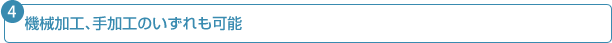 機械加工、手加工のいずれも可能